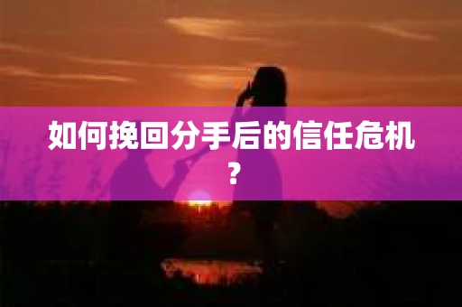 如何挽回分手后的信任危机？