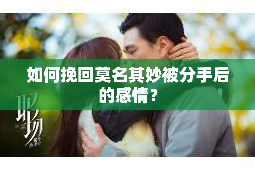 如何挽回莫名其妙被分手后的感情？