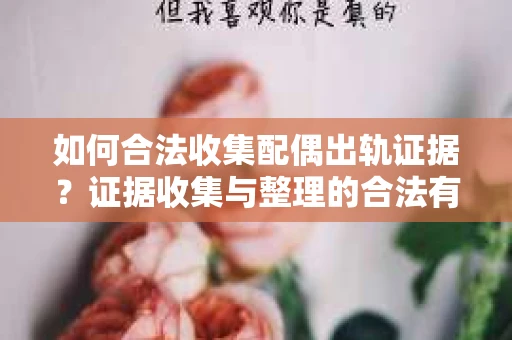 如何合法收集配偶出轨证据？证据收集与整理的合法有效策略