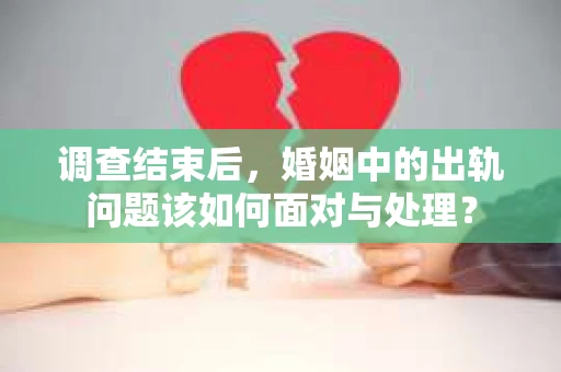 调查结束后，婚姻中的出轨问题该如何面对与处理？
