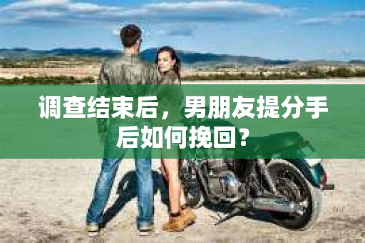 调查结束后，男朋友提分手后如何挽回？