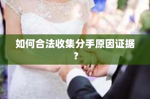 如何合法收集分手原因证据? 如何合法收集分手原因证据?