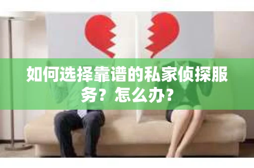如何选择靠谱的私家侦探服务？怎么办？