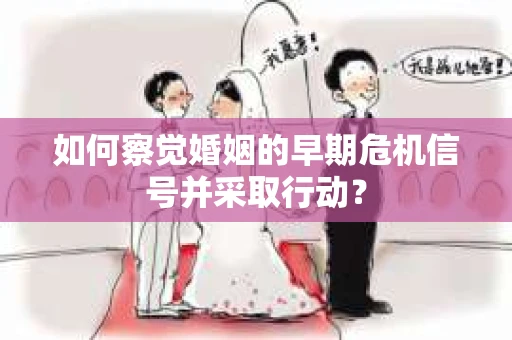 如何察觉婚姻的早期危机信号并采取行动？