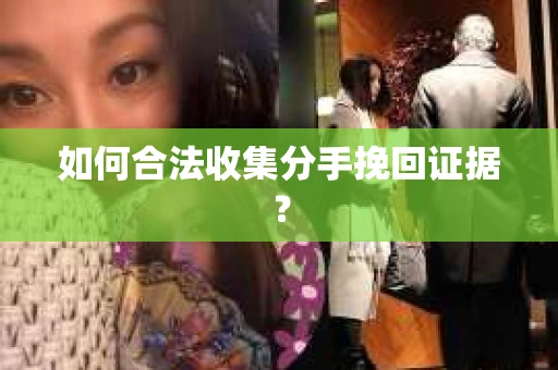 如何合法收集分手挽回证据？