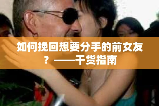 如何挽回想要分手的前女友？——干货指南