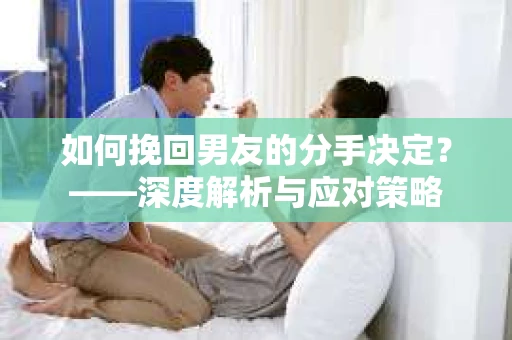 如何挽回男友的分手决定？——深度解析与应对策略