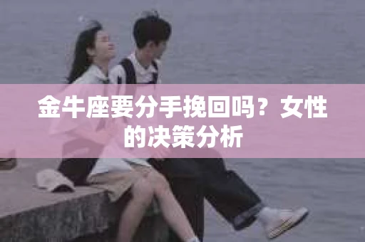 金牛座要分手挽回吗？女性的决策分析