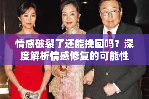 情感破裂了还能挽回吗？深度解析情感修复的可能性