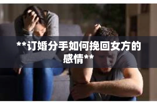 **订婚分手如何挽回女方的感情**