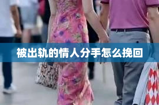 被出轨的情人分手怎么挽回 被出轨的情人分手怎么挽回