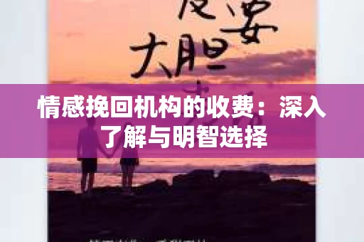 情感挽回机构的收费：深入了解与明智选择