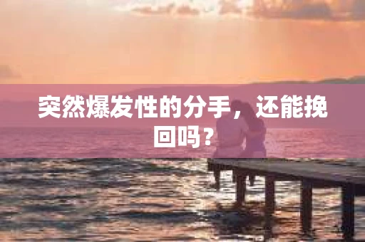 突然爆发性的分手，还能挽回吗？
