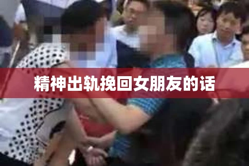 精神出轨挽回女朋友的话