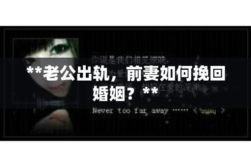**老公出轨，前妻如何挽回婚姻？**