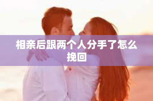 相亲后跟两个人分手了怎么挽回