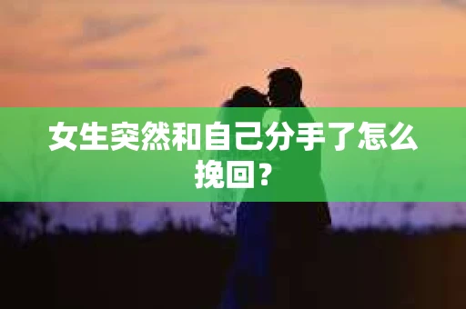 女生突然和自己分手了怎么挽回？