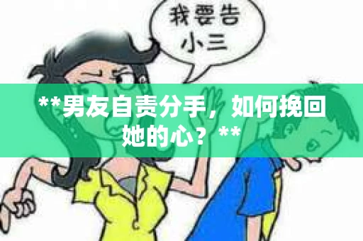 **男友自责分手，如何挽回她的心？**