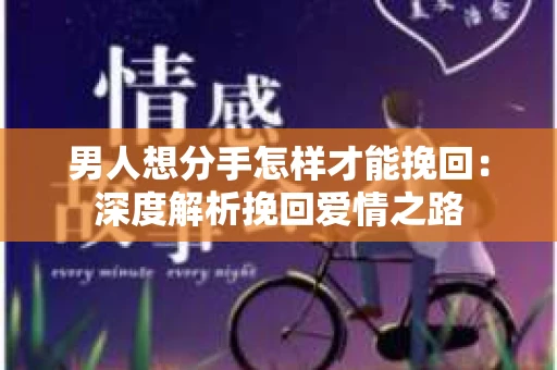 男人想分手怎样才能挽回：深度解析挽回爱情之路