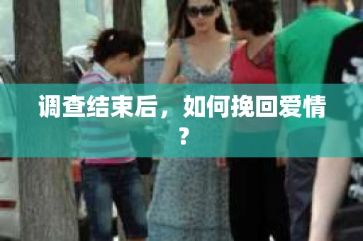 调查结束后，如何挽回爱情？