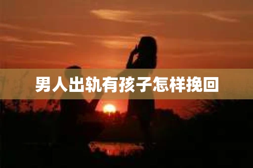 男人出轨有孩子怎样挽回