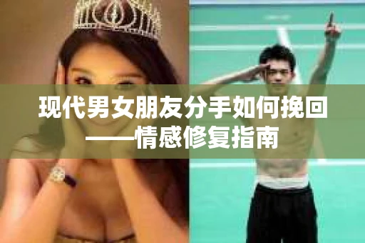 现代男女朋友分手如何挽回——情感修复指南