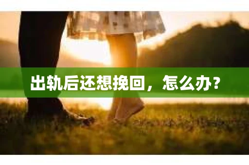 出轨后还想挽回，怎么办？