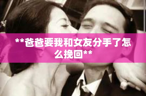 **爸爸要我和女友分手了怎么挽回**