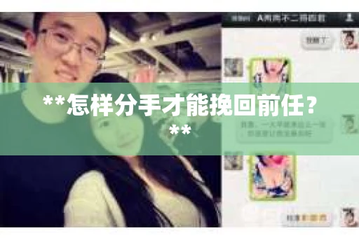 **怎样分手才能挽回前任?** **怎样分手才能挽回前任?**