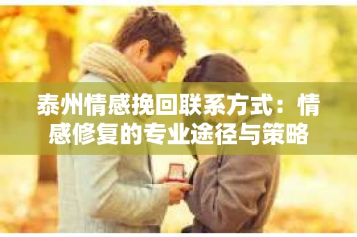 泰州情感挽回联系方式：情感修复的专业途径与策略