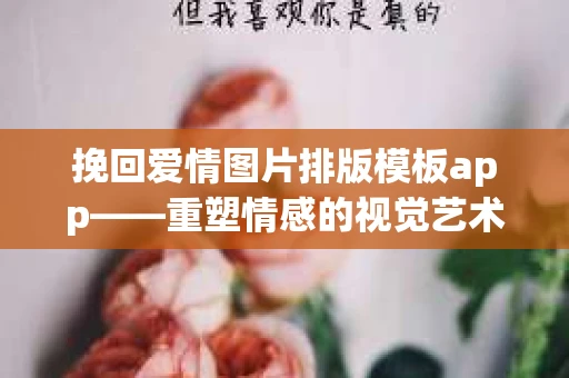 挽回爱情图片排版模板app——重塑情感的视觉艺术