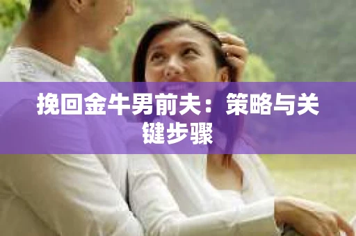 挽回金牛男前夫：策略与关键步骤