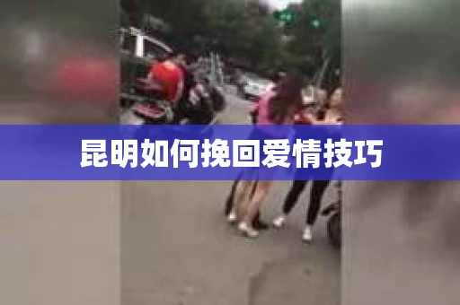 昆明如何挽回爱情技巧