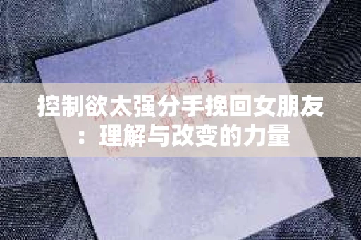 控制欲太强分手挽回女朋友：理解与改变的力量