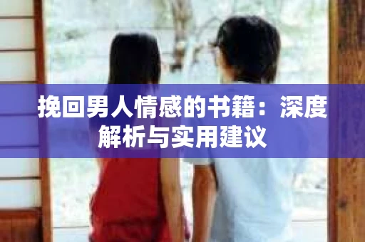 挽回男人情感的书籍：深度解析与实用建议