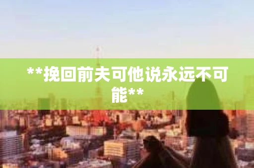 **挽回前夫可他说永远不可能**