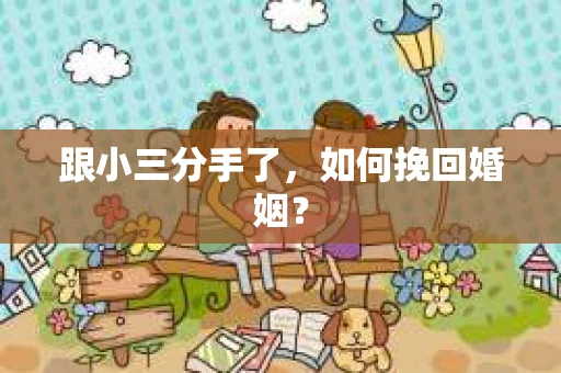 跟小三分手了，如何挽回婚姻？