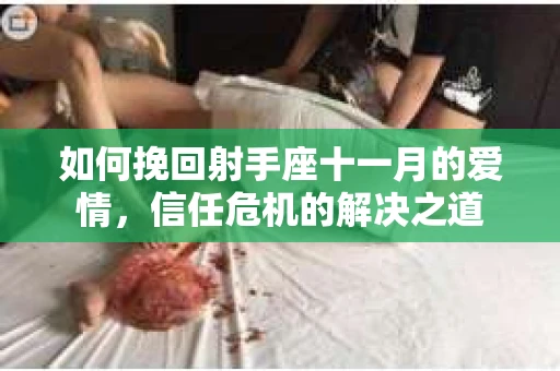 如何挽回射手座十一月的爱情,信任危机的解决之道 如何挽回射手座十一月的爱情,信任危机的解决之道