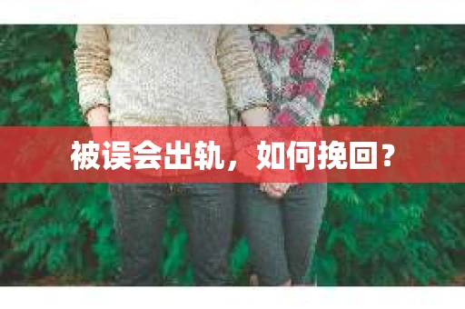 被误会出轨，如何挽回？