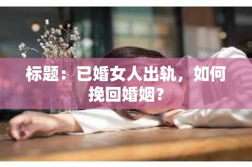标题：已婚女人出轨，如何挽回婚姻？