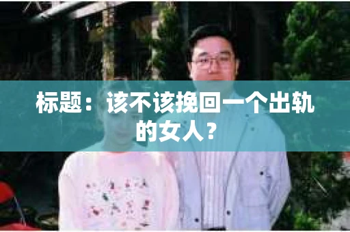 标题：该不该挽回一个出轨的女人？