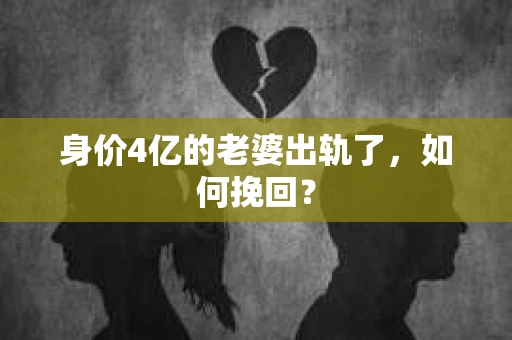 身价4亿的老婆出轨了，如何挽回？