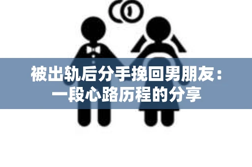 被出轨后分手挽回男朋友：一段心路历程的分享