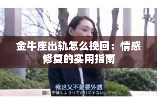 金牛座出轨怎么挽回：情感修复的实用指南