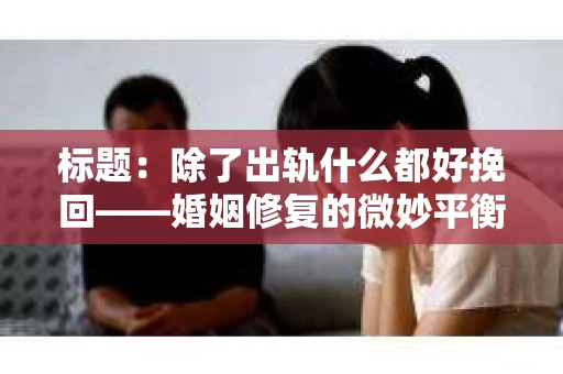 标题：除了出轨什么都好挽回——婚姻修复的微妙平衡