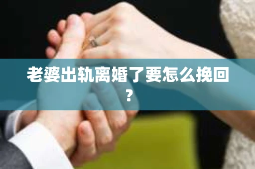 老婆出轨离婚了要怎么挽回？