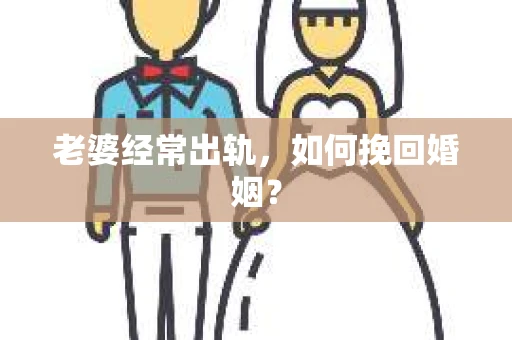 老婆经常出轨,如何挽回婚姻? 老婆经常出轨,如何挽回婚姻?
