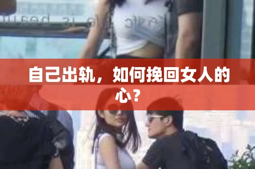 自己出轨，如何挽回女人的心？