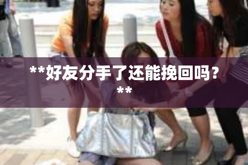 **好友分手了还能挽回吗？**