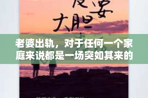 老婆出轨，对于任何一个家庭来说都是一场突如其来的风暴。面对这样的困境，如何挽回婚姻，重拾家庭的和谐，成为了许多人迫切想要了解的问题。今天，我们就来聊聊这个敏感而现实的话题——老婆出轨最好的挽回办法。